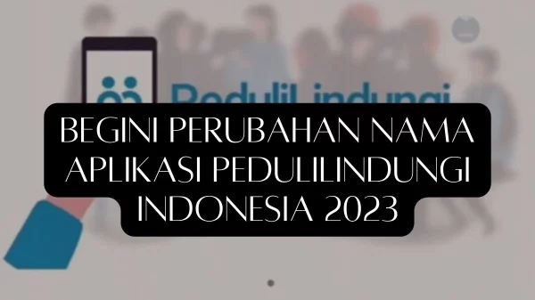 Begini Perubahan Nama Aplikasi PeduliLindungi Indonesia 2023